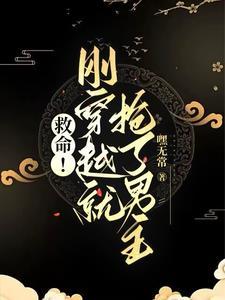 救命刚穿越就抢了男主嘿无常 救命刚穿越就抢了男主嘿无常