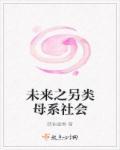 未来另类母系氏族社会听书 未来另类母系氏族社会听书
