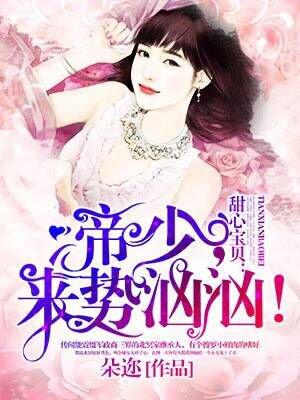 甜心来袭帝少继续全文免费阅读 甜心来袭帝少继续全文免费阅读