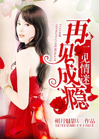 一见情迷,再见成瘾 一见情迷,再见成瘾